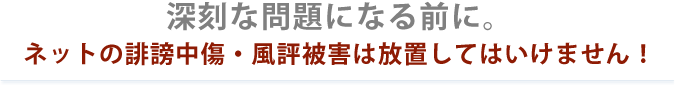 ネットの誹謗中傷・風評被害は放置してはいけません！